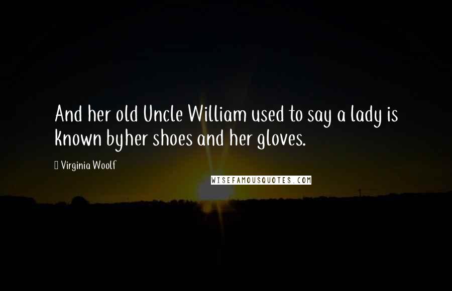 Virginia Woolf Quotes: And her old Uncle William used to say a lady is known byher shoes and her gloves.
