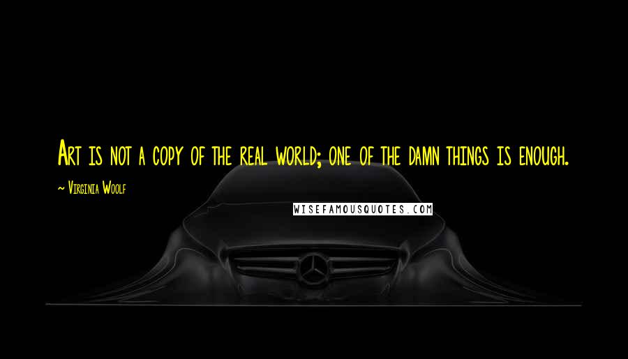 Virginia Woolf Quotes: Art is not a copy of the real world; one of the damn things is enough.