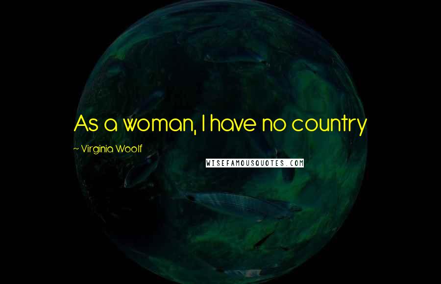 Virginia Woolf Quotes: As a woman, I have no country