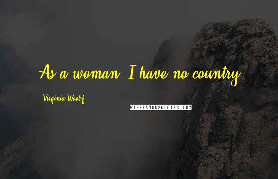 Virginia Woolf Quotes: As a woman, I have no country