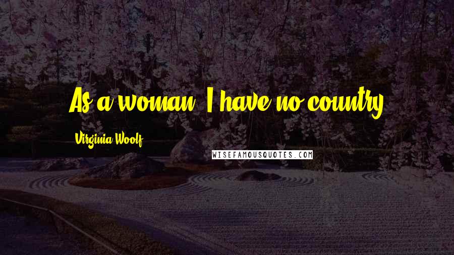 Virginia Woolf Quotes: As a woman, I have no country