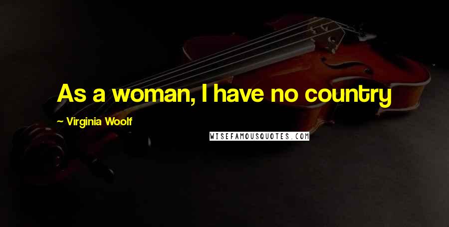 Virginia Woolf Quotes: As a woman, I have no country
