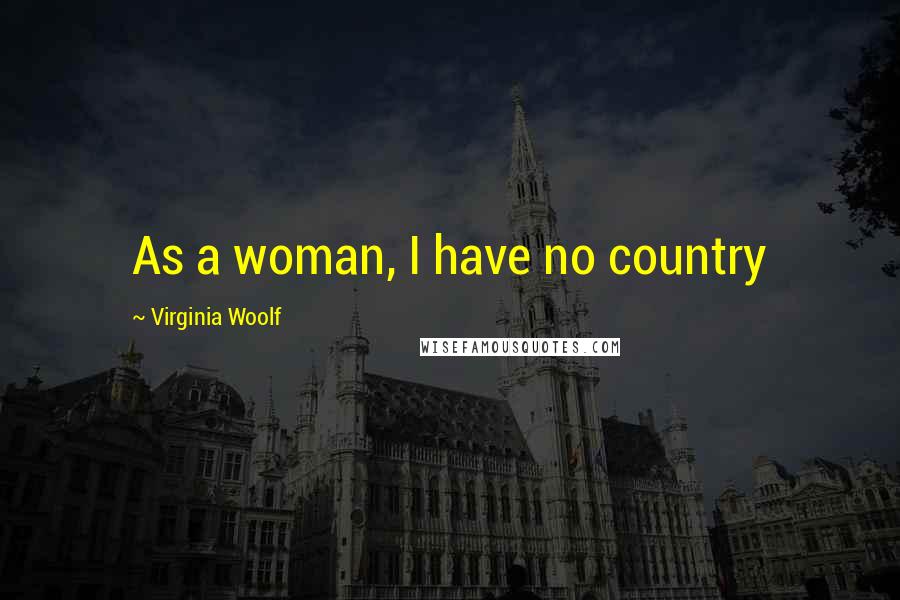 Virginia Woolf Quotes: As a woman, I have no country