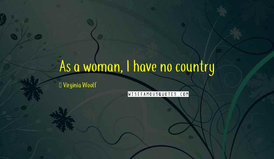 Virginia Woolf Quotes: As a woman, I have no country
