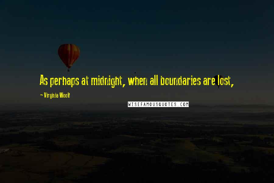 Virginia Woolf Quotes: As perhaps at midnight, when all boundaries are lost,