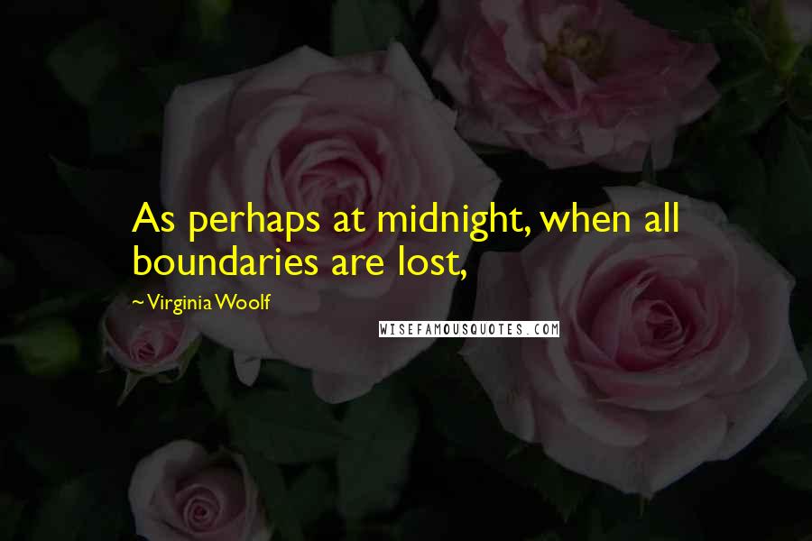 Virginia Woolf Quotes: As perhaps at midnight, when all boundaries are lost,