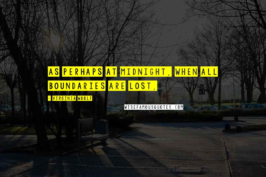 Virginia Woolf Quotes: As perhaps at midnight, when all boundaries are lost,