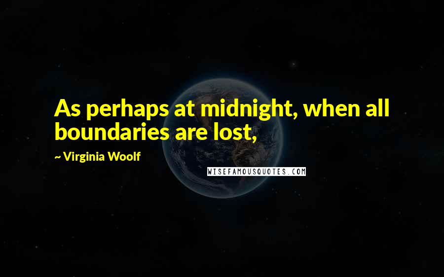 Virginia Woolf Quotes: As perhaps at midnight, when all boundaries are lost,