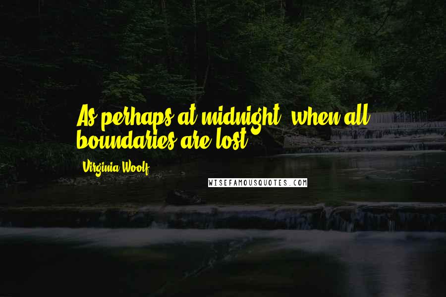 Virginia Woolf Quotes: As perhaps at midnight, when all boundaries are lost,