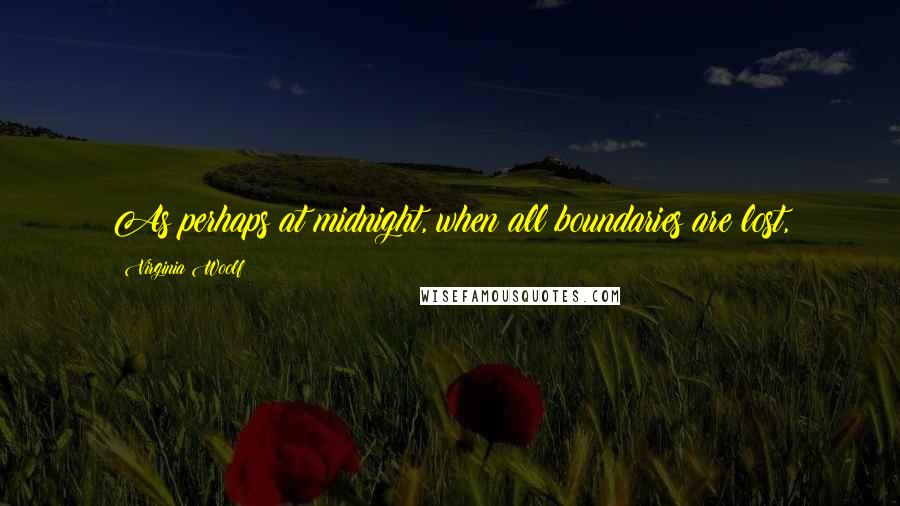 Virginia Woolf Quotes: As perhaps at midnight, when all boundaries are lost,