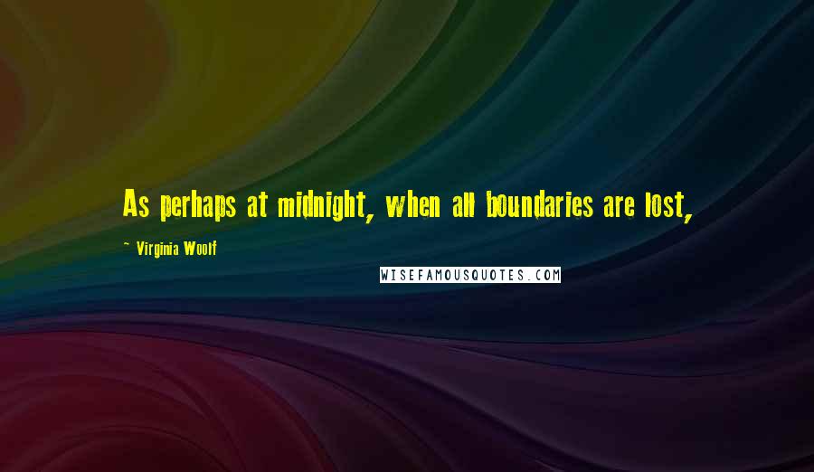 Virginia Woolf Quotes: As perhaps at midnight, when all boundaries are lost,