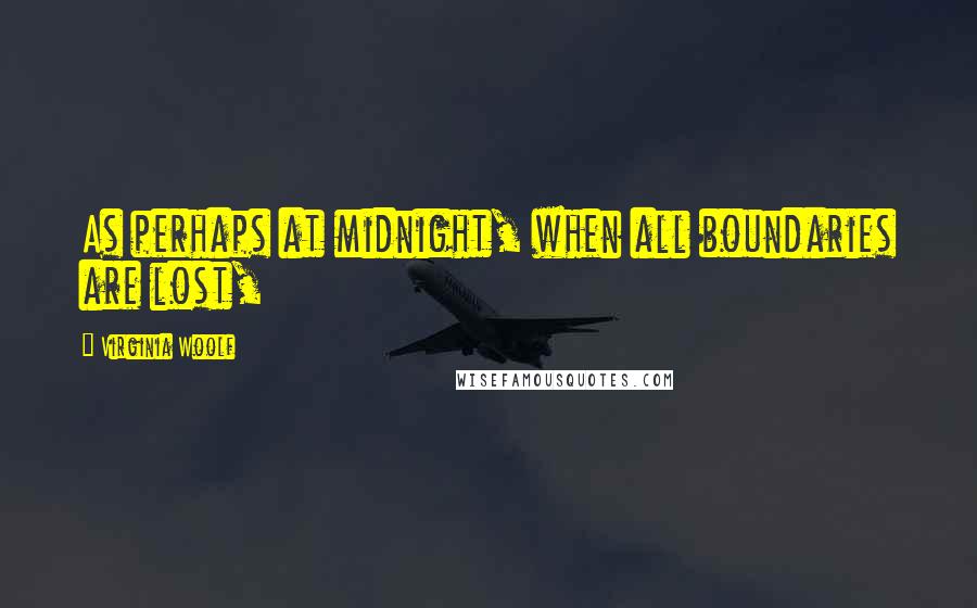Virginia Woolf Quotes: As perhaps at midnight, when all boundaries are lost,