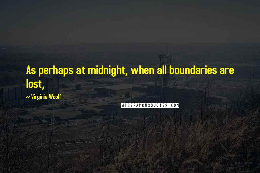 Virginia Woolf Quotes: As perhaps at midnight, when all boundaries are lost,