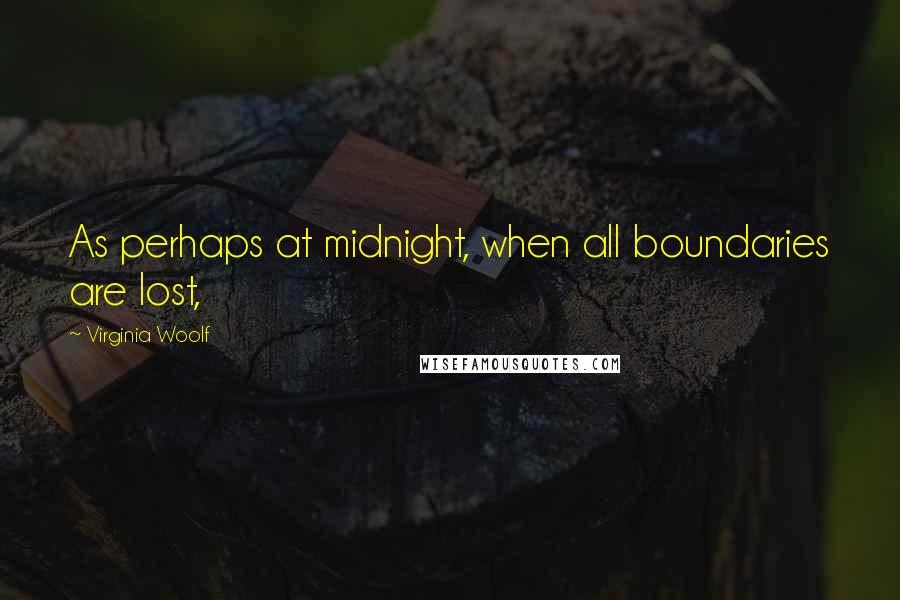 Virginia Woolf Quotes: As perhaps at midnight, when all boundaries are lost,