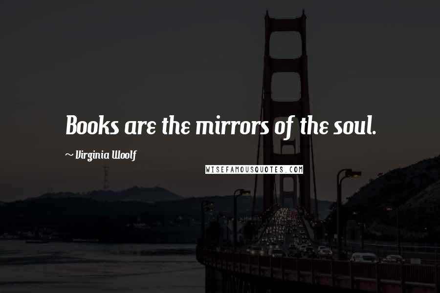 Virginia Woolf Quotes: Books are the mirrors of the soul.