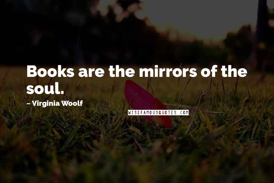 Virginia Woolf Quotes: Books are the mirrors of the soul.