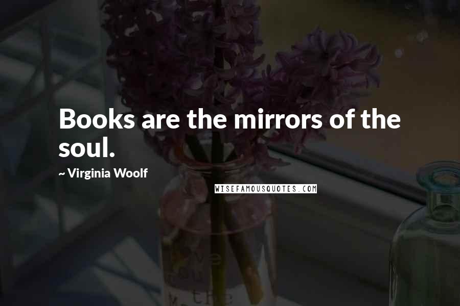 Virginia Woolf Quotes: Books are the mirrors of the soul.