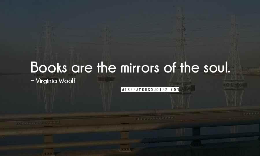 Virginia Woolf Quotes: Books are the mirrors of the soul.