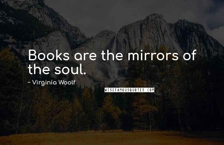 Virginia Woolf Quotes: Books are the mirrors of the soul.