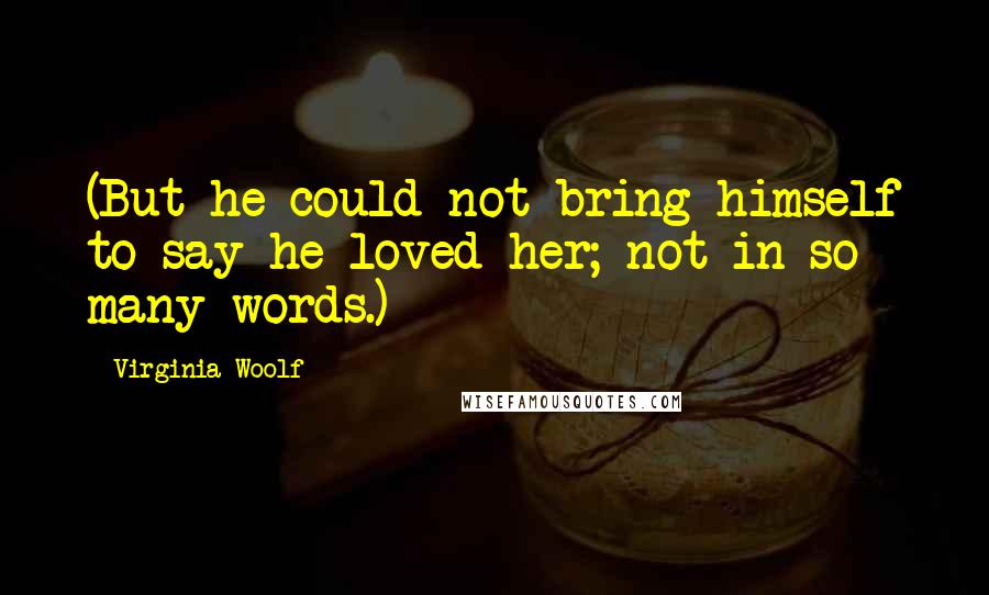 Virginia Woolf Quotes: (But he could not bring himself to say he loved her; not in so many words.)