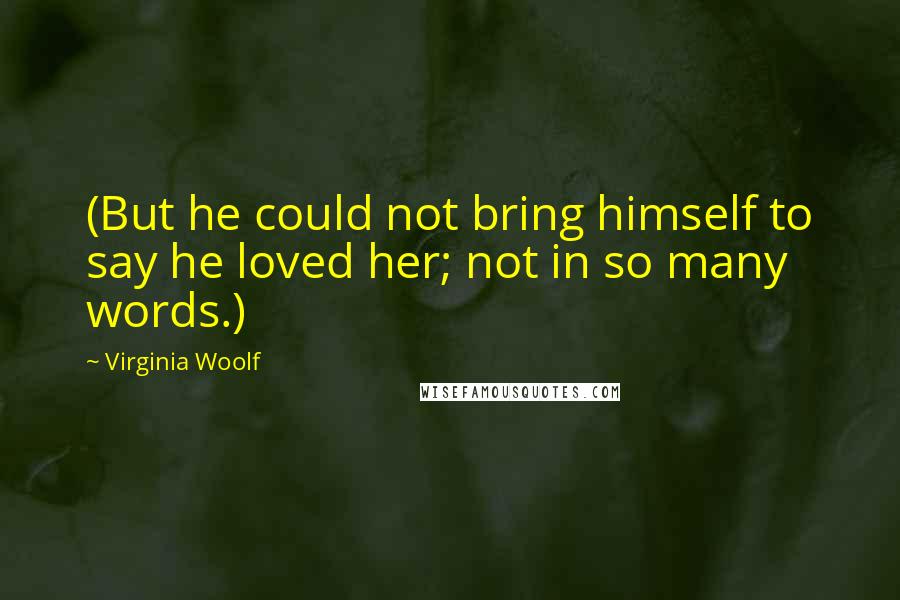 Virginia Woolf Quotes: (But he could not bring himself to say he loved her; not in so many words.)