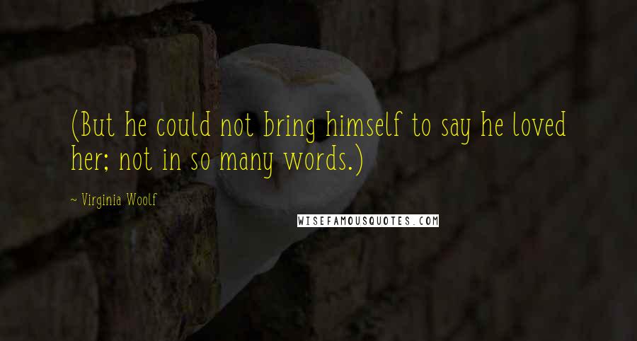 Virginia Woolf Quotes: (But he could not bring himself to say he loved her; not in so many words.)