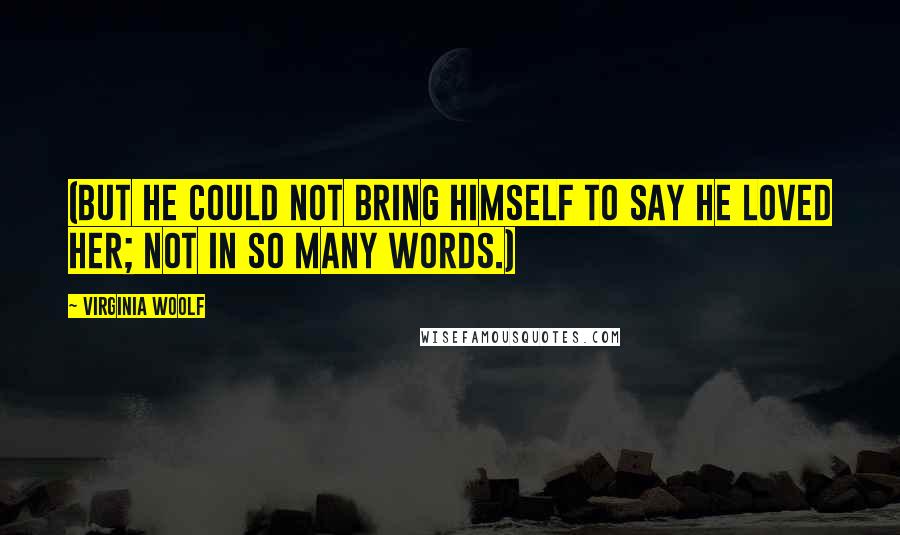 Virginia Woolf Quotes: (But he could not bring himself to say he loved her; not in so many words.)