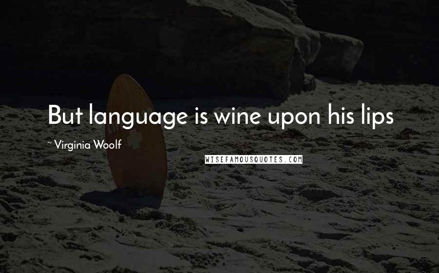 Virginia Woolf Quotes: But language is wine upon his lips