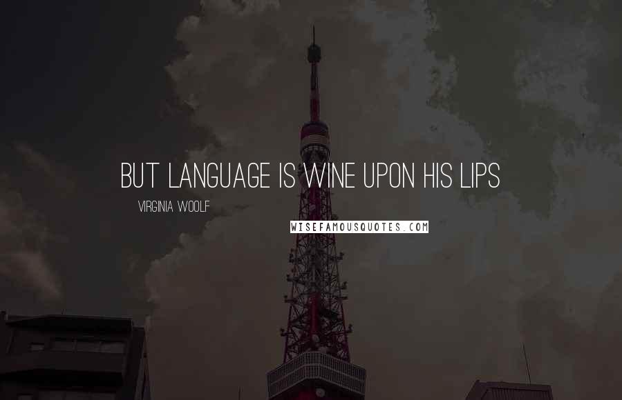 Virginia Woolf Quotes: But language is wine upon his lips