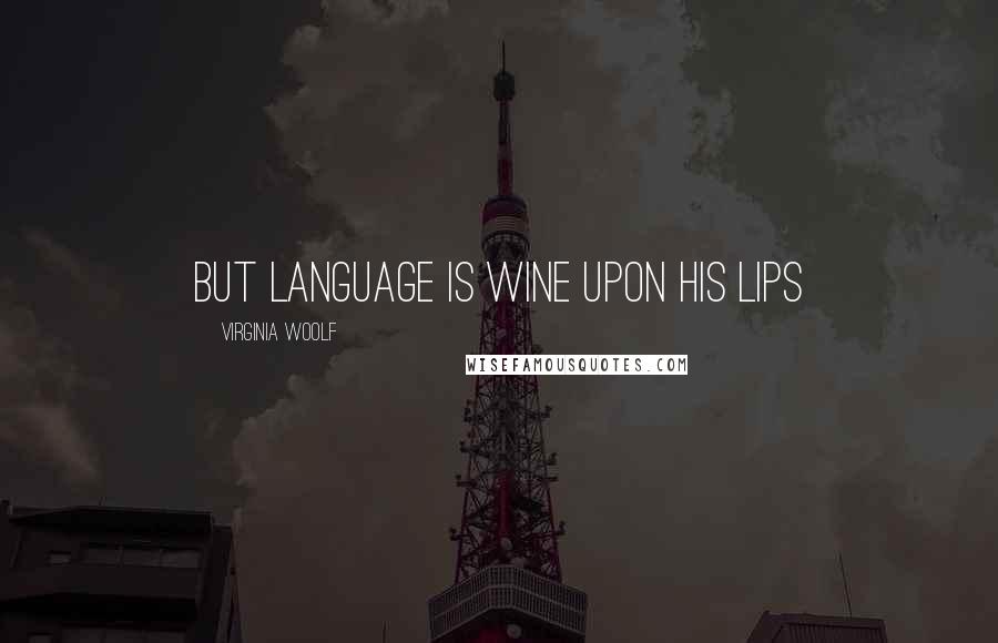 Virginia Woolf Quotes: But language is wine upon his lips