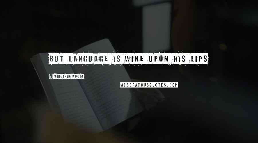 Virginia Woolf Quotes: But language is wine upon his lips