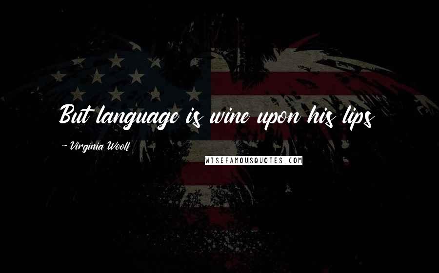 Virginia Woolf Quotes: But language is wine upon his lips