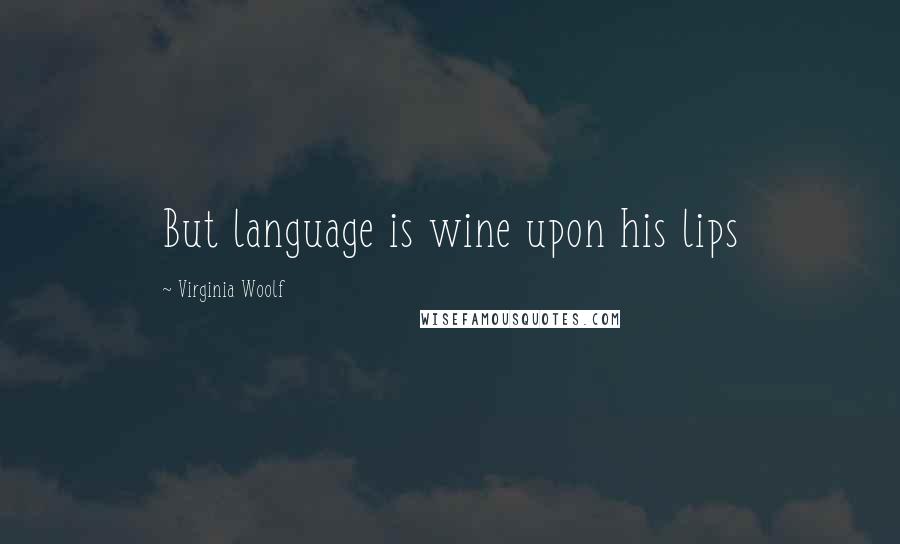 Virginia Woolf Quotes: But language is wine upon his lips