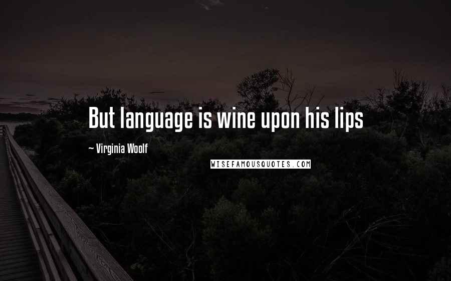 Virginia Woolf Quotes: But language is wine upon his lips