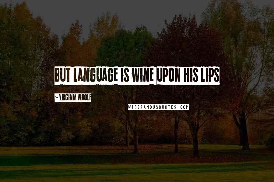 Virginia Woolf Quotes: But language is wine upon his lips