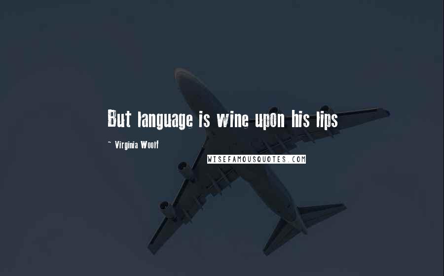 Virginia Woolf Quotes: But language is wine upon his lips