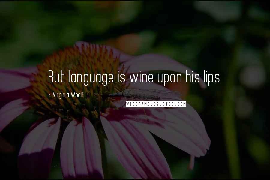 Virginia Woolf Quotes: But language is wine upon his lips