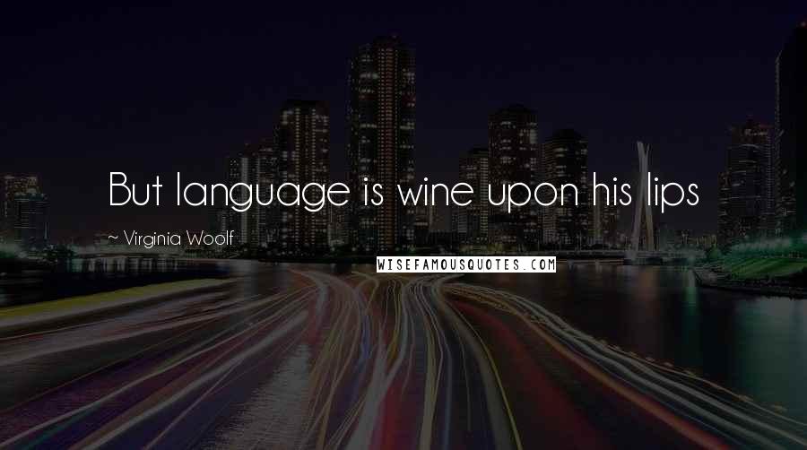 Virginia Woolf Quotes: But language is wine upon his lips