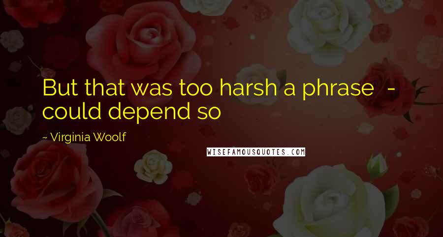 Virginia Woolf Quotes: But that was too harsh a phrase - could depend so