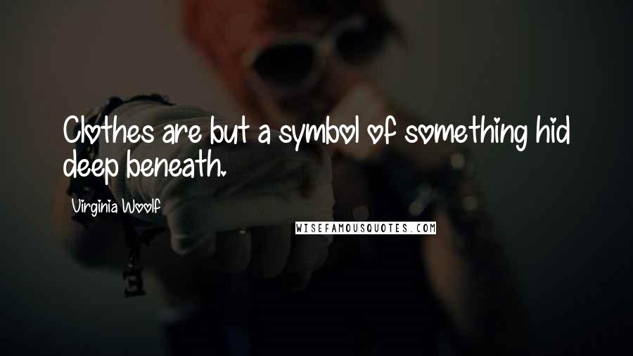 Virginia Woolf Quotes: Clothes are but a symbol of something hid deep beneath.