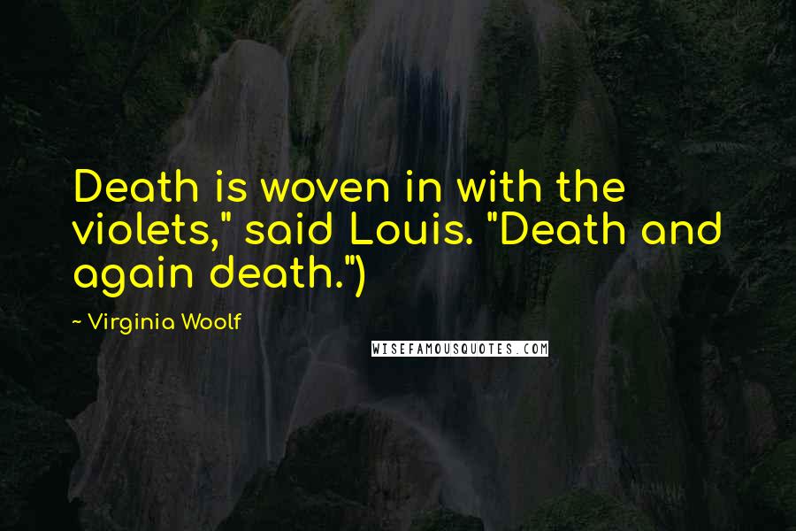 Virginia Woolf Quotes: Death is woven in with the violets," said Louis. "Death and again death.")