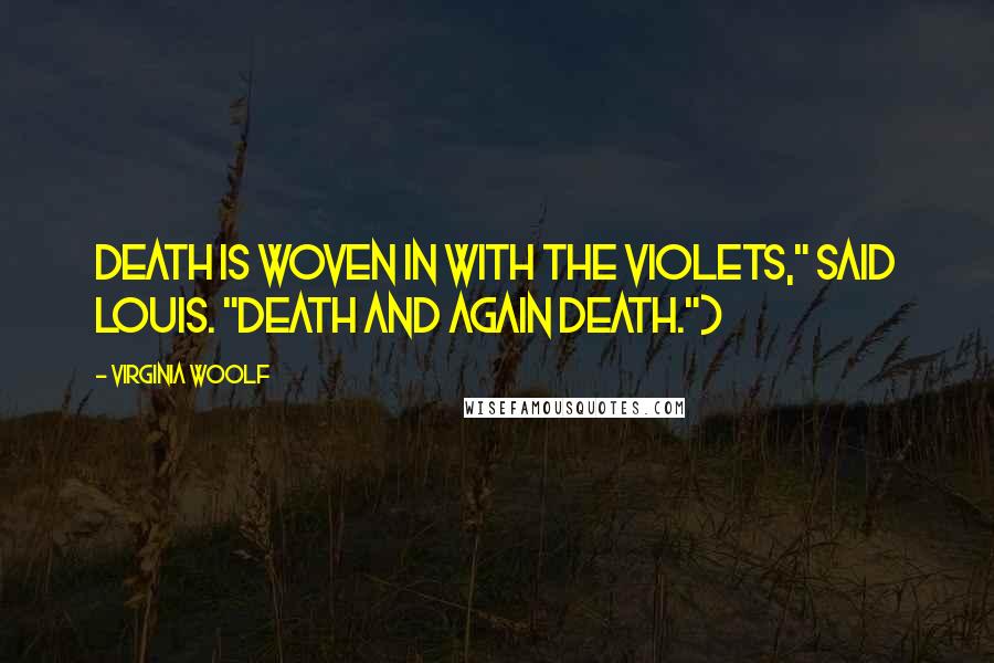 Virginia Woolf Quotes: Death is woven in with the violets," said Louis. "Death and again death.")