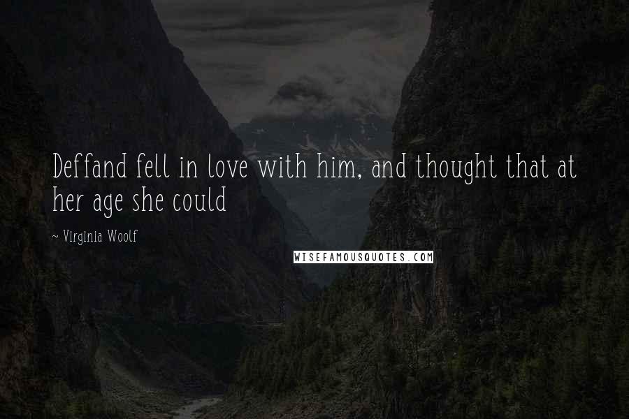 Virginia Woolf Quotes: Deffand fell in love with him, and thought that at her age she could