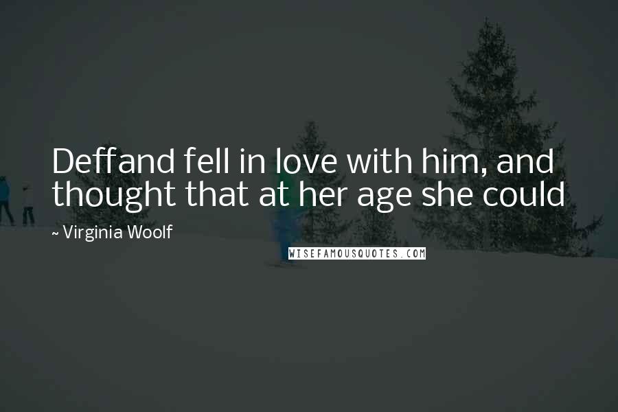 Virginia Woolf Quotes: Deffand fell in love with him, and thought that at her age she could