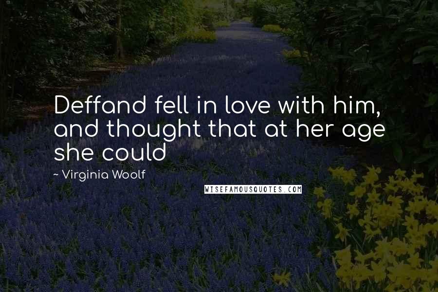 Virginia Woolf Quotes: Deffand fell in love with him, and thought that at her age she could