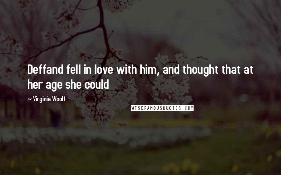 Virginia Woolf Quotes: Deffand fell in love with him, and thought that at her age she could
