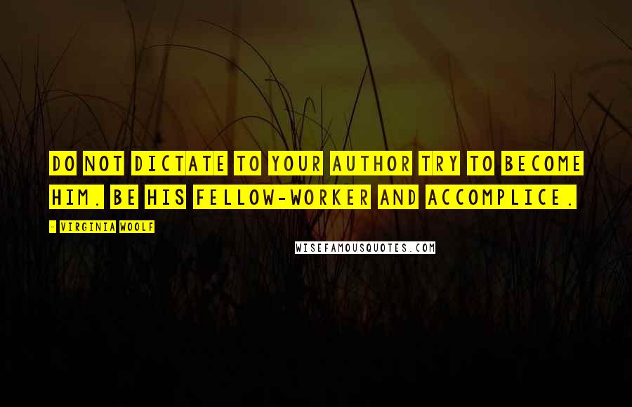 Virginia Woolf Quotes: Do not dictate to your author try to become him. Be his fellow-worker and accomplice.