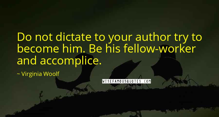 Virginia Woolf Quotes: Do not dictate to your author try to become him. Be his fellow-worker and accomplice.