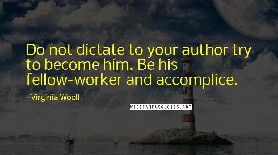 Virginia Woolf Quotes: Do not dictate to your author try to become him. Be his fellow-worker and accomplice.