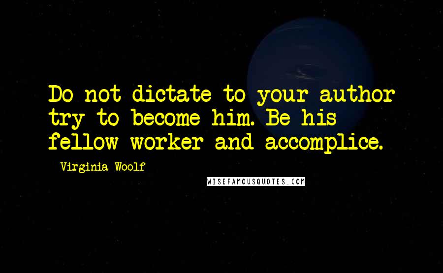 Virginia Woolf Quotes: Do not dictate to your author try to become him. Be his fellow-worker and accomplice.